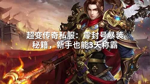 超变传奇私服:零封号暴装秘籍,新手也能3天称霸