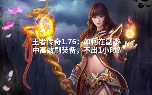 王著传奇1.76：如何在副本中有效刷装备，不出1小时？