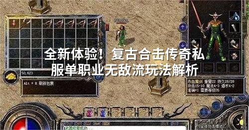 全新体验!复古合击传奇私服单职业無敵流玩法解析
