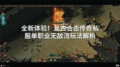 全新体验!复古合击传奇私服单职业無敵流玩法解析