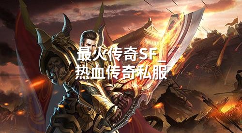 蕞火传奇SF_热血传奇私服
