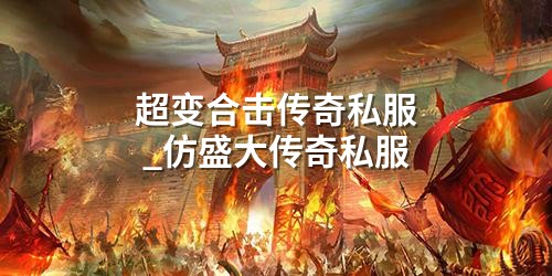 超变合击传奇私服_仿盛大传奇私服