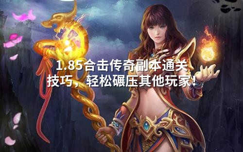 1.85合击传奇副本通关技巧，轻松碾压其他玩家！