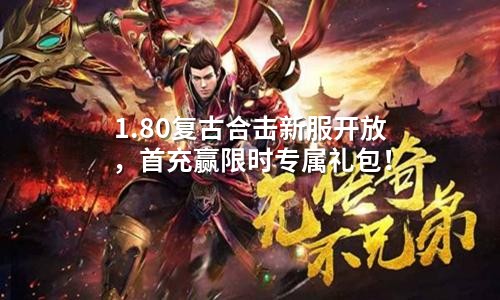 1.80复古合击新服开放,首充赢限时专属礼包!