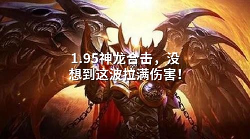 1.95神龙合击，没想到这波拉满伤害！