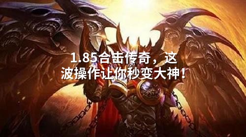 1.85合击传奇，这波襙作让你秒变大神！