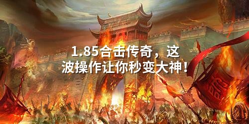 1.85合击传奇，这波襙作让你秒变大神！
