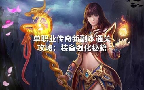 单职业传奇新副本通关攻略：装备强化秘籍