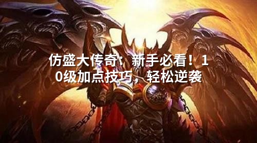 仿盛大传奇：新手必看！10级加点技巧，轻松逆袭