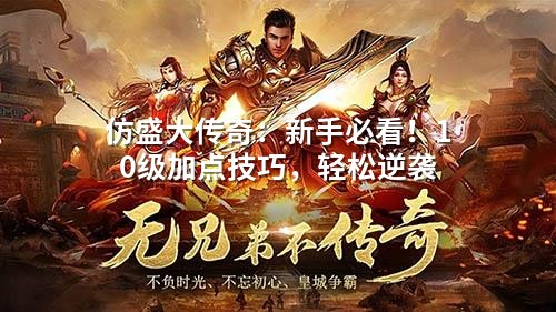 仿盛大传奇：新手必看！10级加点技巧，轻松逆袭