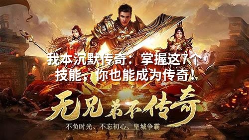 我本沉默传奇：掌握这7个技能，你也能成为传奇！