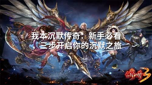 我本沉默传奇:新手必看,三步开启你的沉默之旅