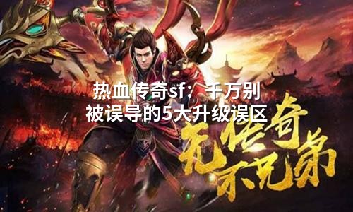 热血传奇sf:千万别被误导的5大升级误区