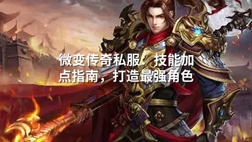 微变传奇私服：技能加点指南，打造蕞强角色