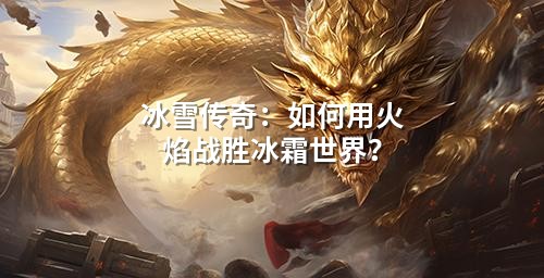 冰雪传奇：如何用火焰战胜冰霜领域？