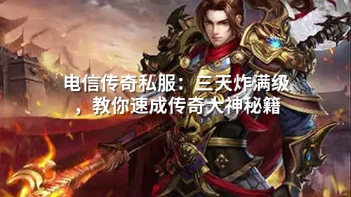 电信传奇私服：三天炸满级，教你速成传奇大神秘籍