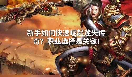 新手如何快速崛起迷失传奇？职业选择是关键！