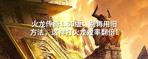 火龙传奇1.80版：别再用旧方法，这样打火龙效率翻倍！