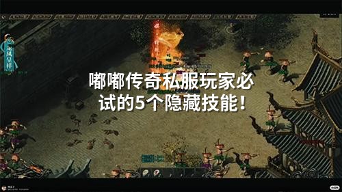 嘟嘟传奇私服玩家必试的5个隐藏技能！