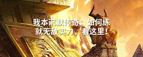 我本沉默传奇：如何练就無敵实力，看这里！
