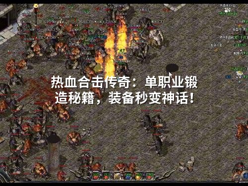 热血合击传奇：单职业锻造秘籍，装备秒变神话！