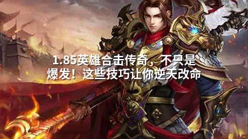 1.85英雄合击传奇，不只是爆发！这些技巧让你逆天改命