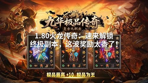 1.80火龙传奇：速来解锁终极副本，这波奖励太香了！
