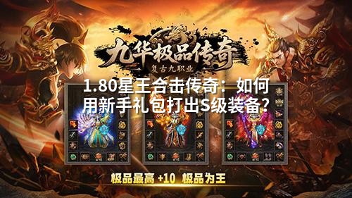 1.80星王合击传奇：如何用新手礼包打出S级装备？