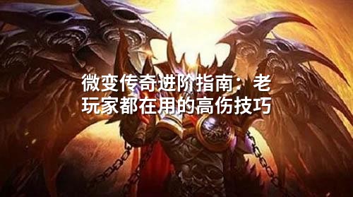 微变传奇进阶指南：老玩家都在用的高伤技巧