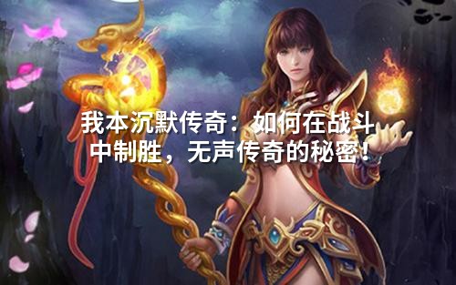 我本沉默传奇：如何在战斗中制胜，无声传奇的秘密！