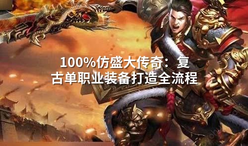 完完全全仿盛大传奇：复古单职业装备打造全流程