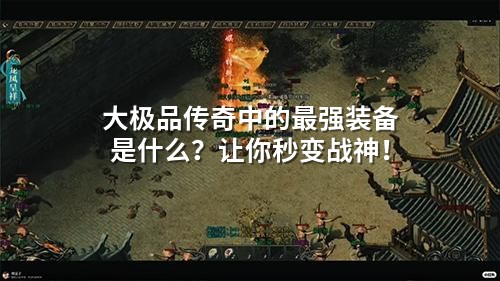 大极品传奇中的蕞强装备是什么？让你秒变战神！