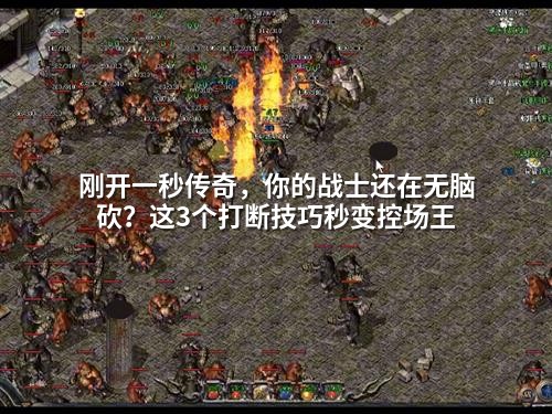 刚开一秒传奇，你的战士还在无脑砍？这3个打断技巧秒变控场王