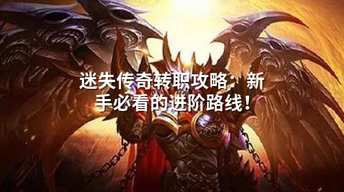 迷失传奇转职攻略：新手必看的进阶路线！