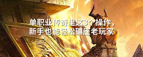 单职业传奇里这3个襙作,新手也能轻松碾压老玩家
