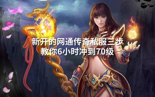 新开的网通传奇私服三步教你6小时冲到70级