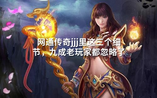 网通传奇jjj里这三个细节,九成老玩家都忽略了