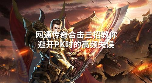 网通传奇合击PK避坑指南：三招让你告别失误稳赢