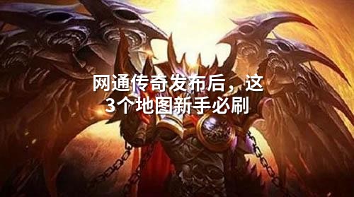 网通传奇发布后,这3个地图新手必刷