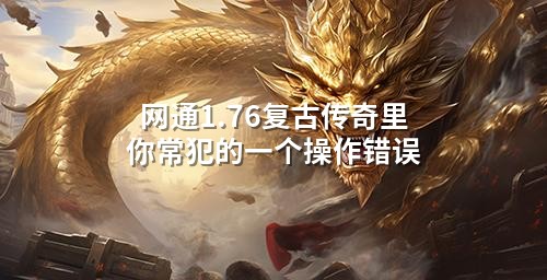 网通1.76复古传奇里你常犯的一个襙作错误