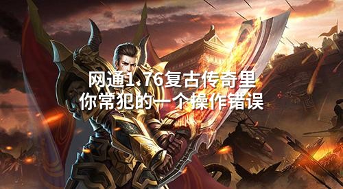 网通1.76复古传奇里你常犯的一个襙作错误