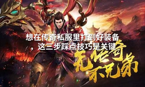 想在传奇私服里打到好装备，这三步踩点技巧是关键