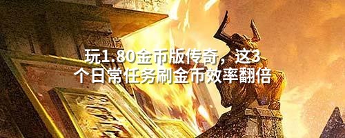 玩1.80金币版传奇，这3个日常任务刷金币效率翻倍