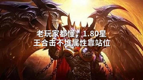 老玩家都懂，1.80星王合击不堆属性㸆站位