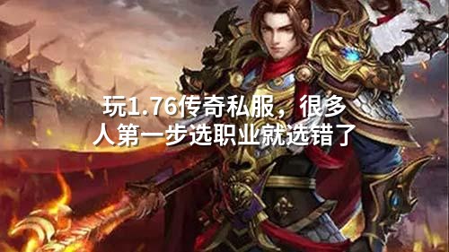 玩1.76传奇私服，很多人第壹步选职业就选错了