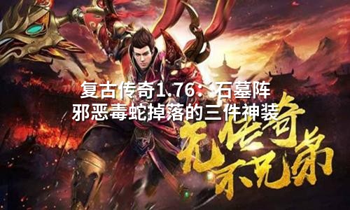 复古传奇1.76：石墓阵邪恶毒蛇掉落的三件神装