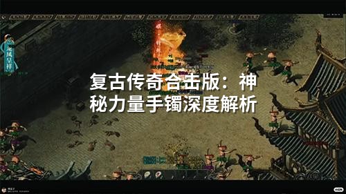 复古传奇合击版：神秘力量手镯深度解析