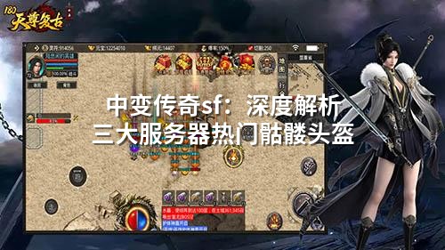 中变传奇sf：深度解析三大服务器热门骷髅头盔