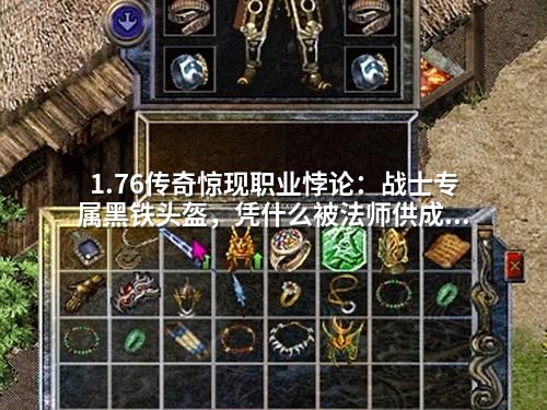 1.76传奇惊现职业悖论：战士专属黑铁头盔，凭什么被法师供成圣物？