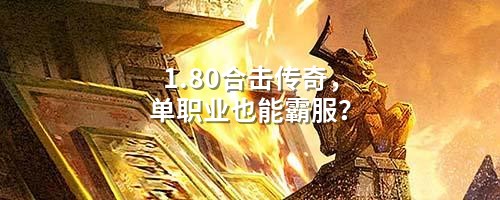 1.80合击传奇，单职业也能霸服？